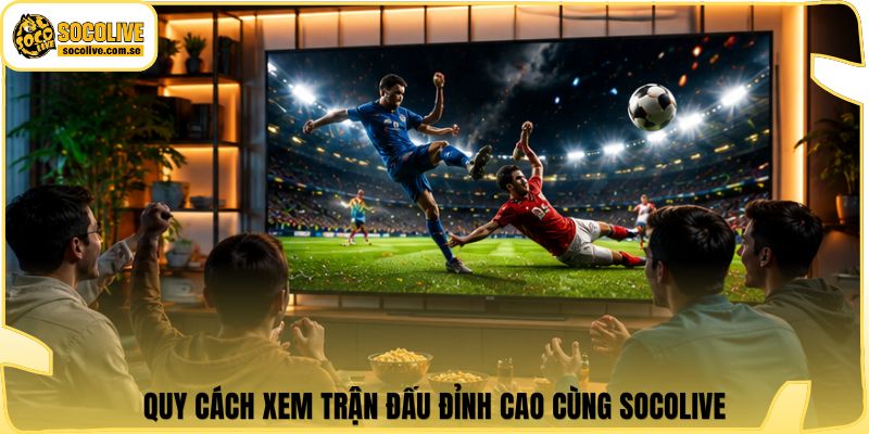 Socolive | Link Xem Trực Tiếp 24/7 - Cập Nhật Siêu Tốc 318 Quy cách xem trận đấu đỉnh cao cùng Socolive
