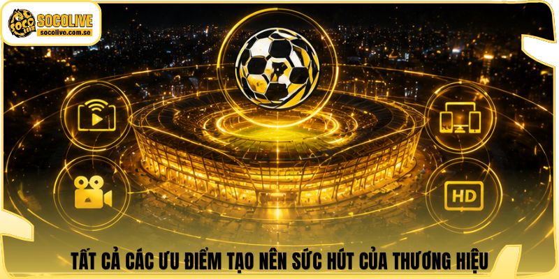 Socolive | Link Xem Trực Tiếp 24/7 - Cập Nhật Siêu Tốc 315 Tất cả các ưu điểm tạo nên sức hút của thương hiệu